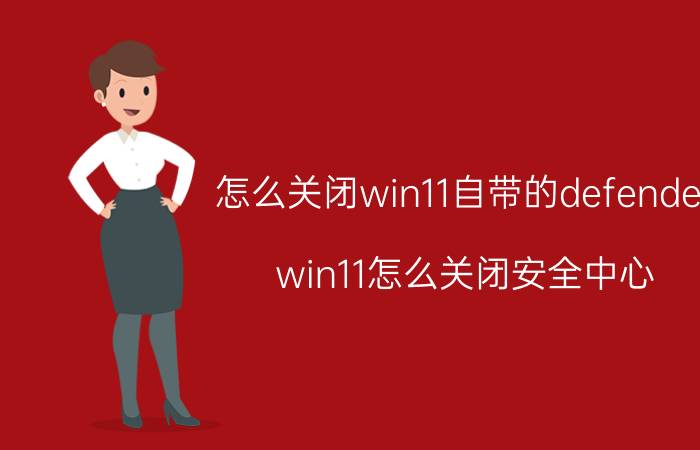 怎么关闭win11自带的defender win11怎么关闭安全中心？